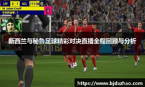 新西兰与秘鲁足球精彩对决直播全程回顾与分析