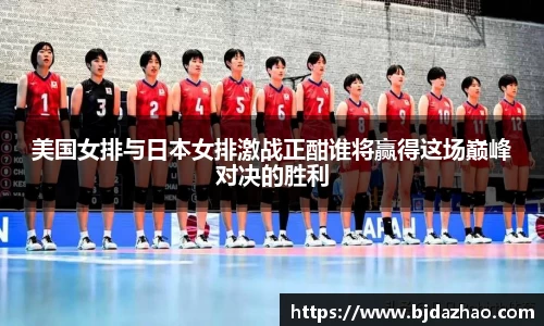 美国女排与日本女排激战正酣谁将赢得这场巅峰对决的胜利