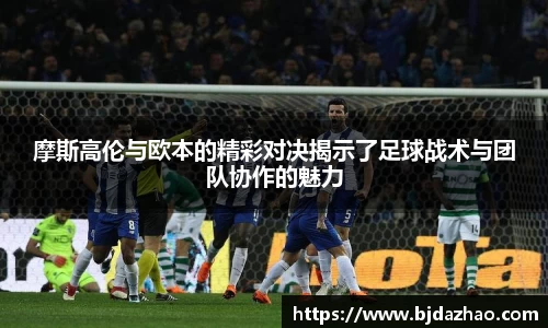 摩斯高伦与欧本的精彩对决揭示了足球战术与团队协作的魅力
