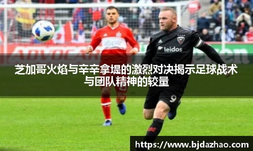 芝加哥火焰与辛辛拿堤的激烈对决揭示足球战术与团队精神的较量
