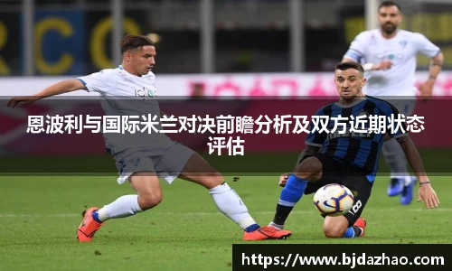 恩波利与国际米兰对决前瞻分析及双方近期状态评估