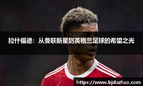 拉什福德：从曼联新星到英格兰足球的希望之光