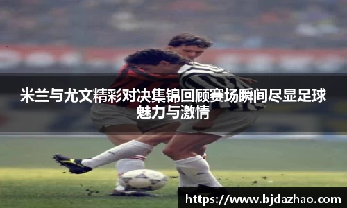 米兰与尤文精彩对决集锦回顾赛场瞬间尽显足球魅力与激情