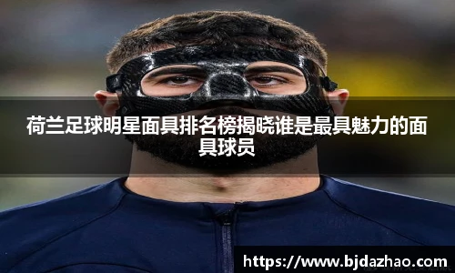 荷兰足球明星面具排名榜揭晓谁是最具魅力的面具球员